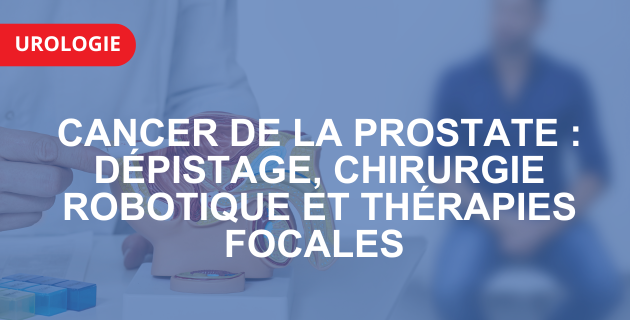 Cancer de la prostate : dépistage, chirurgie robotique et thérapies focales à l'IMM (Paris 14)